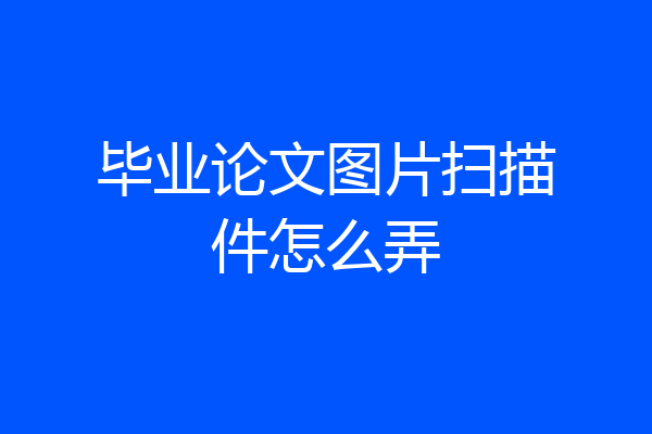 毕业论文图片扫描件怎么弄