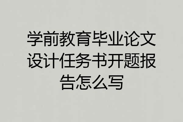 学前教育毕业论文设计任务书开题报告怎么写