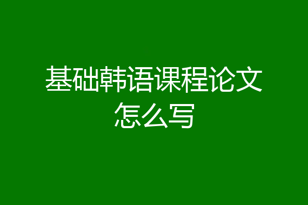 基础韩语课程论文怎么写
