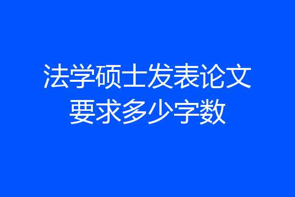 法学硕士发表论文要求多少字数