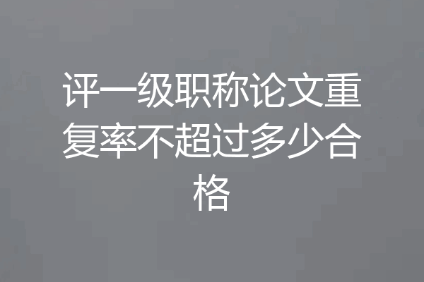 评一级职称论文重复率不超过多少合格