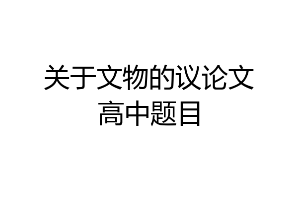关于文物的议论文高中题目