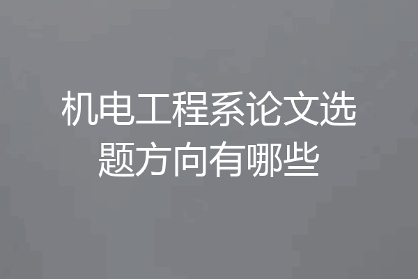 机电工程系论文选题方向有哪些