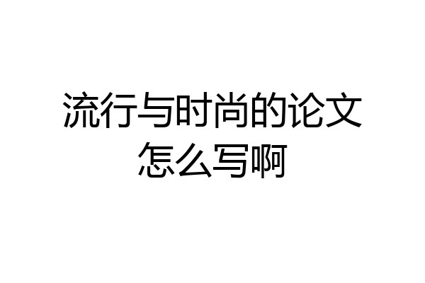 流行与时尚的论文怎么写啊