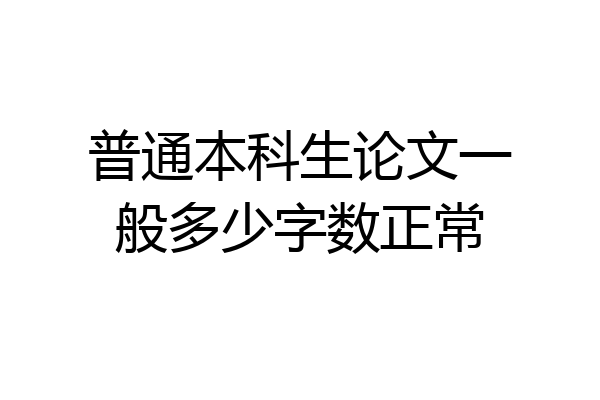 普通本科生论文一般多少字数正常