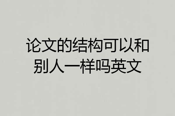 论文的结构可以和别人一样吗英文