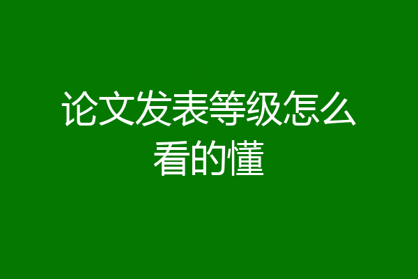 论文发表等级怎么看的懂