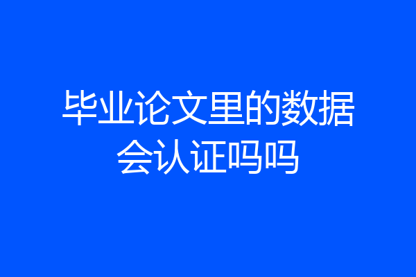 毕业论文里的数据会认证吗吗