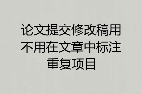 论文提交修改稿用不用在文章中标注重复项目