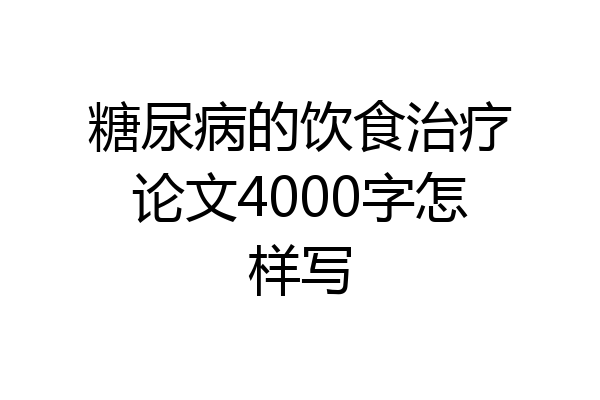 糖尿病的饮食治疗论文4000字怎样写