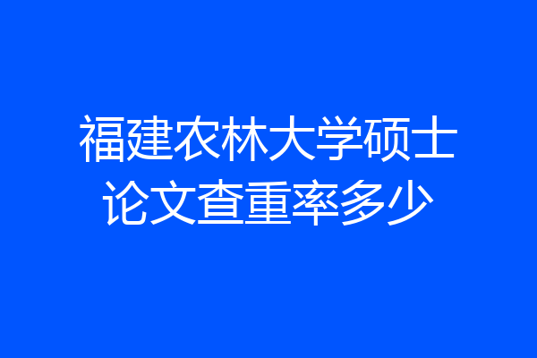 福建农林大学硕士论文查重率多少