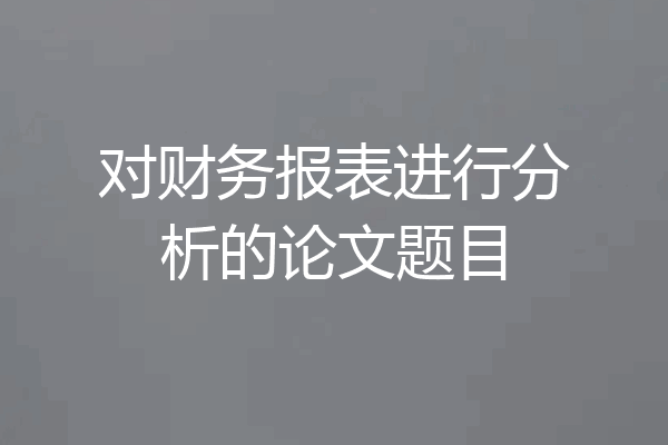 对财务报表进行分析的论文题目