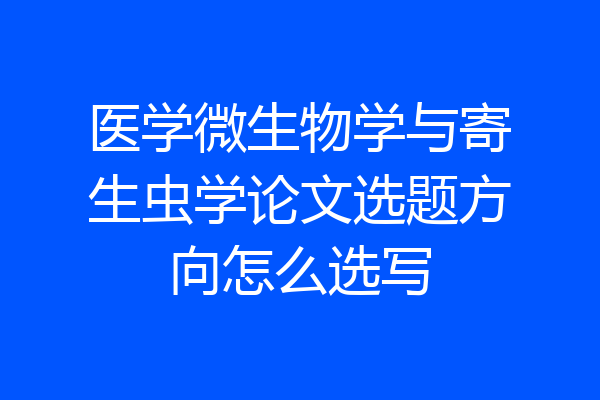 医学微生物学与寄生虫学论文选题方向怎么选写