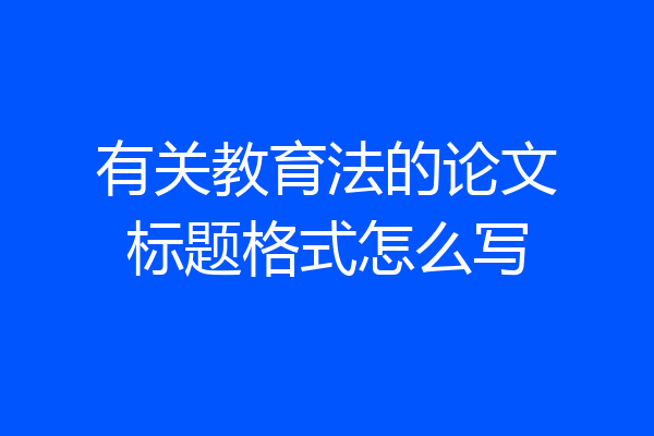 有关教育法的论文标题格式怎么写