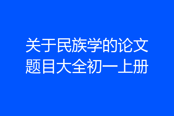 关于民族学的论文题目大全初一上册