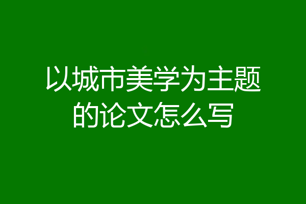 以城市美学为主题的论文怎么写