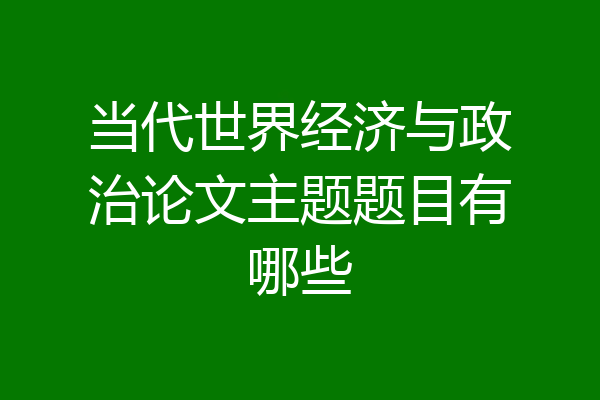 当代世界经济与政治论文主题题目有哪些