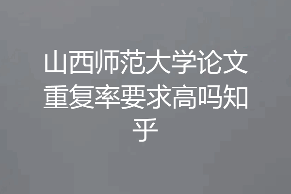 山西师范大学论文重复率要求高吗知乎