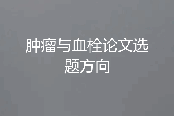 肿瘤与血栓论文选题方向