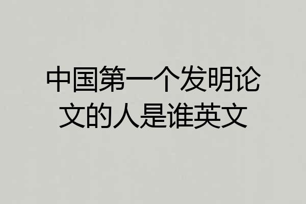 中国第一个发明论文的人是谁英文