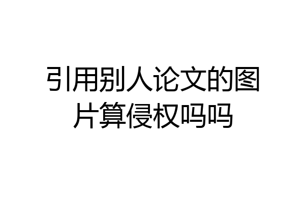 引用别人论文的图片算侵权吗吗