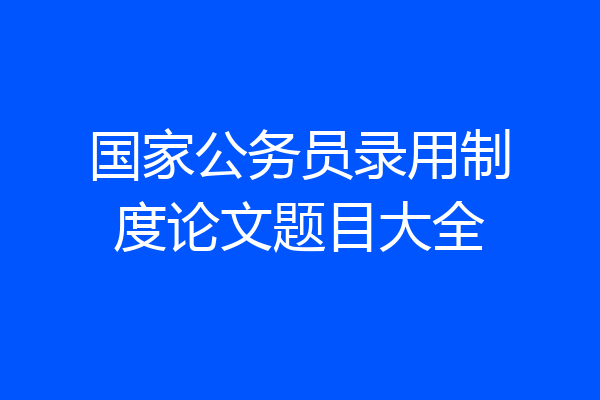 国家公务员录用制度论文题目大全