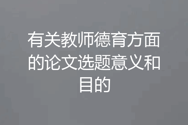 有关教师德育方面的论文选题意义和目的