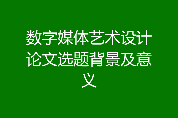 数字媒体艺术设计论文选题背景及意义