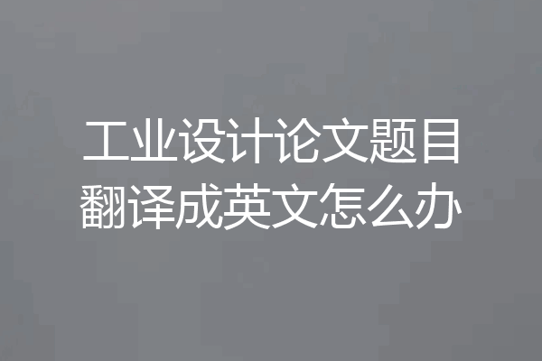 工业设计论文题目翻译成英文怎么办