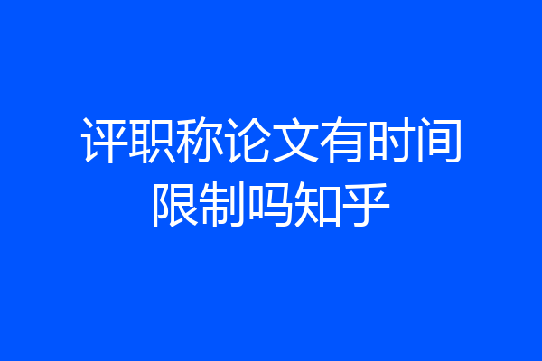 评职称论文有时间限制吗知乎