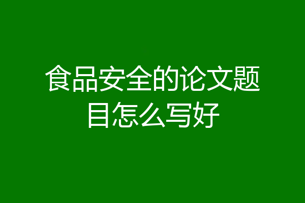 食品安全的论文题目怎么写好