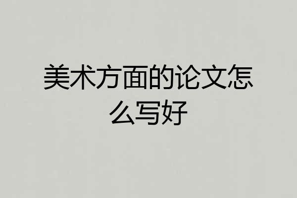 美术方面的论文怎么写好