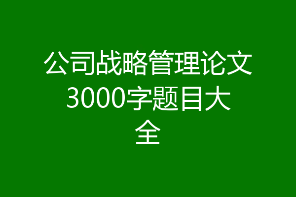 公司战略管理论文3000字题目大全