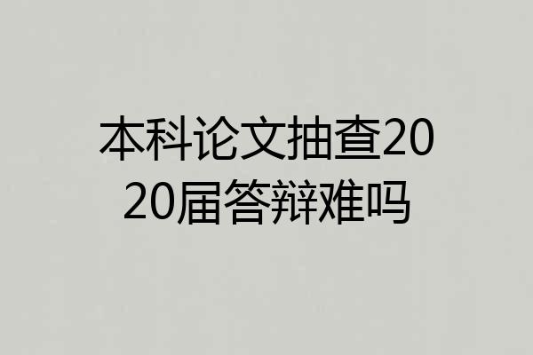 本科论文抽查2020届答辩难吗