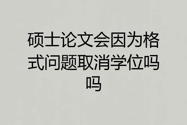 硕士论文会因为格式问题取消学位吗吗