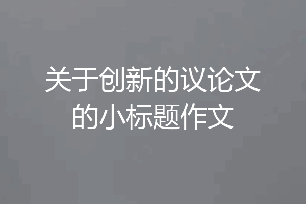 关于创新的议论文的小标题作文