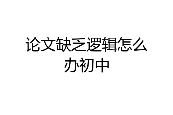 论文缺乏逻辑怎么办初中