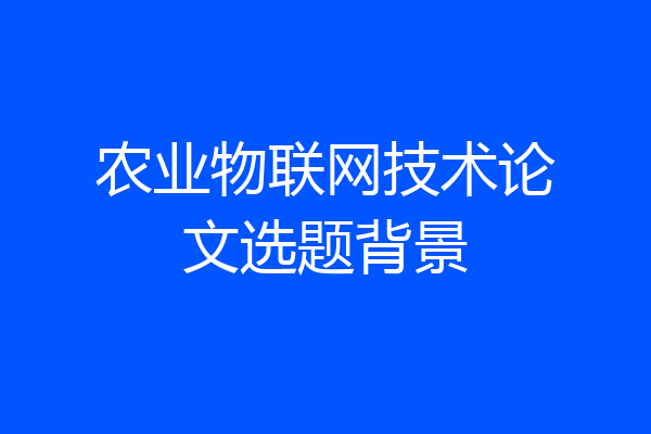 农业物联网技术论文选题背景