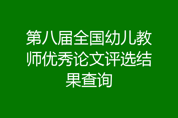 第八届全国幼儿教师优秀论文评选结果查询