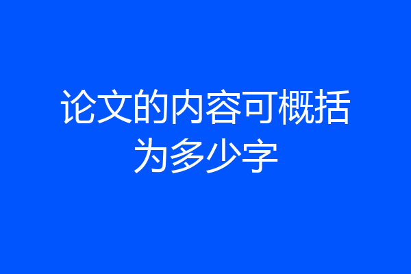 论文的内容可概括为多少字