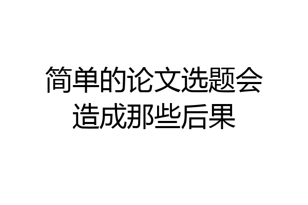 简单的论文选题会造成那些后果