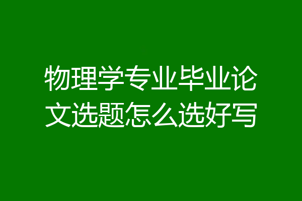 物理学专业毕业论文选题怎么选好写
