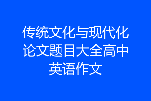 传统文化与现代化论文题目大全高中英语作文