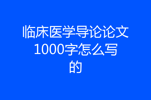 临床医学导论论文1000字怎么写的