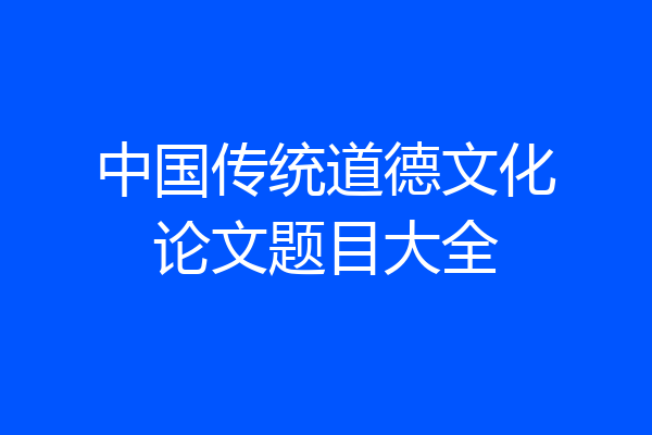 中国传统道德文化论文题目大全