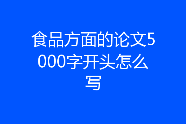 食品方面的论文5000字开头怎么写