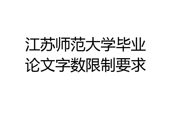 江苏师范大学毕业论文字数限制要求