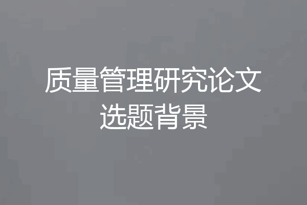 质量管理研究论文选题背景