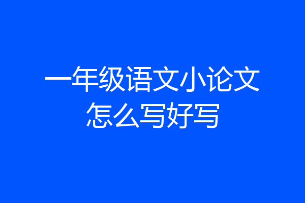 一年级语文小论文怎么写好写