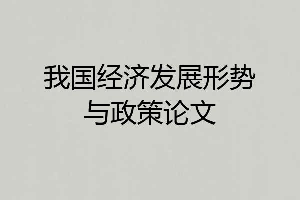 我国经济发展形势与政策论文